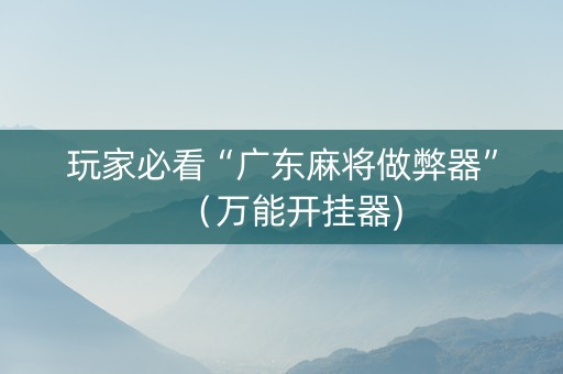 玩家必看“广东麻将做弊器”（万能开挂器)