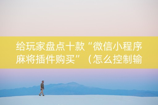 给玩家盘点十款“微信小程序麻将插件购买”（怎么控制输赢)