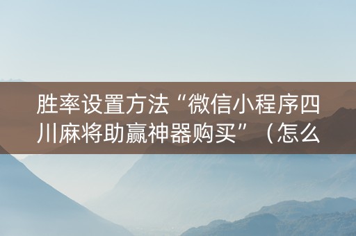 胜率设置方法“微信小程序四川麻将助赢神器购买”（怎么能得到好牌)