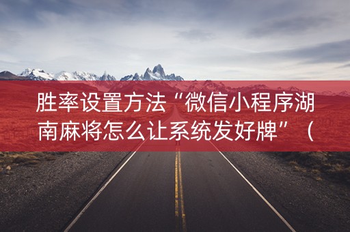 胜率设置方法“微信小程序湖南麻将怎么让系统发好牌”（输赢有什么规律)