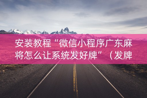 安装教程“微信小程序广东麻将怎么让系统发好牌”（发牌有什么规律吗)