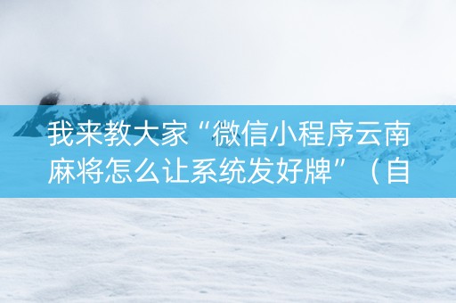 我来教大家“微信小程序云南麻将怎么让系统发好牌”（自建房怎么赢)