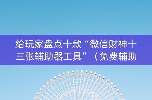给玩家盘点十款“微信财神十三张辅助器工具”（免费辅助)
