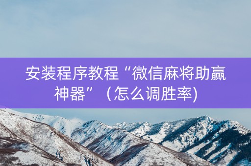 安装程序教程“微信麻将助赢神器”（怎么调胜率)