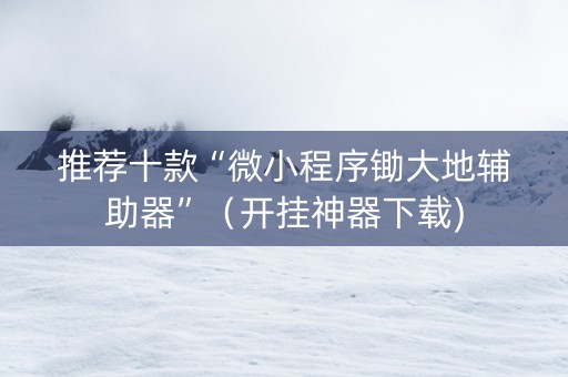 推荐十款“微小程序锄大地辅助器”（开挂神器下载)