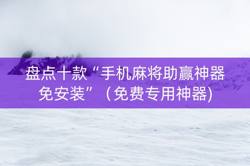 盘点十款“手机麻将助赢神器免安装”（免费专用神器)