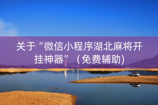 关于“微信小程序湖北麻将开挂神器”（免费辅助)