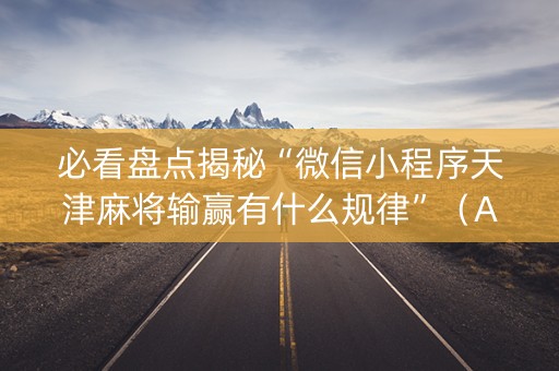 必看盘点揭秘“微信小程序天津麻将输赢有什么规律”（AI辅助胡牌规则)
