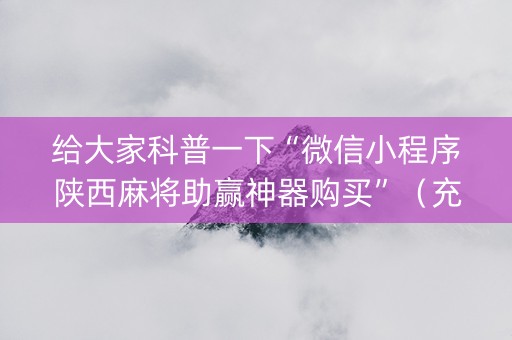 给大家科普一下“微信小程序陕西麻将助赢神器购买”（充值会提高胜率么)