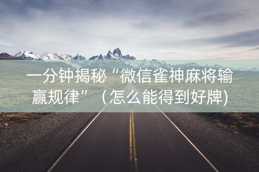 一分钟揭秘“微信雀神麻将输赢规律”（怎么能得到好牌)