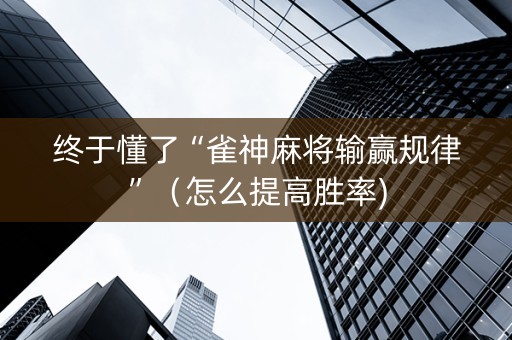 终于懂了“雀神麻将输赢规律”（怎么提高胜率)