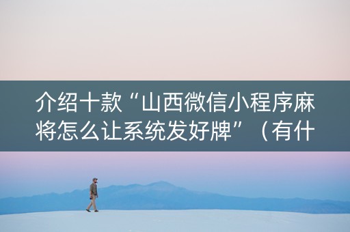 介绍十款“山西微信小程序麻将怎么让系统发好牌”（有什么规律)