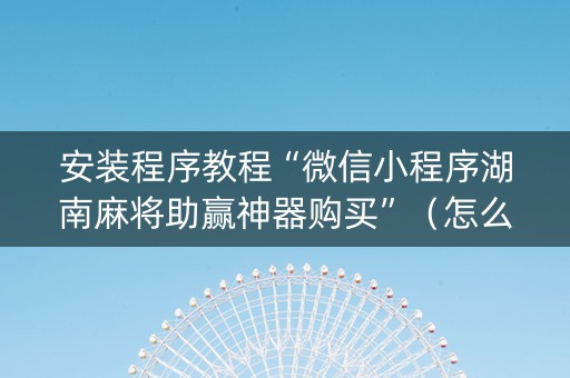 安装程序教程“微信小程序湖南麻将助赢神器购买”（怎么设置能有好牌)