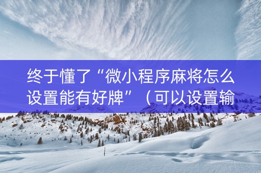 终于懂了“微小程序麻将怎么设置能有好牌”（可以设置输赢吗)