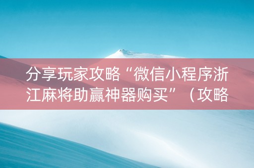 分享玩家攻略“微信小程序浙江麻将助赢神器购买”（攻略插件)