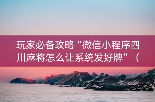 玩家必备攻略“微信小程序四川麻将怎么让系统发好牌”（提高胜率软件)