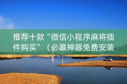 推荐十款“微信小程序麻将插件购买”（必赢神器免费安装)