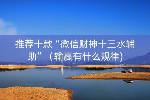 推荐十款“微信财神十三水辅助”（输赢有什么规律)