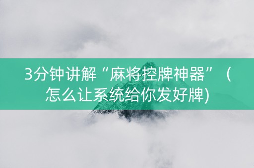 3分钟讲解“麻将控牌神器”（怎么让系统给你发好牌)