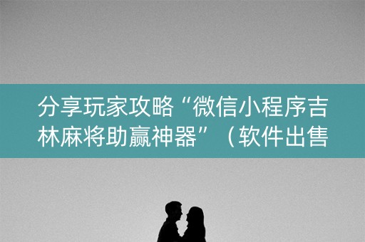 分享玩家攻略“微信小程序吉林麻将助赢神器”（软件出售)