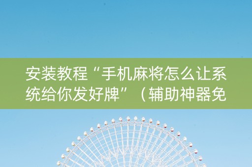 安装教程“手机麻将怎么让系统给你发好牌”（辅助神器免费)