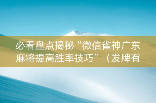必看盘点揭秘“微信雀神广东麻将提高胜率技巧”（发牌有什么规律吗)
