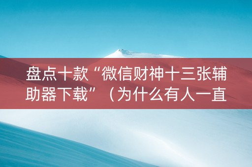 盘点十款“微信财神十三张辅助器下载”（为什么有人一直赢)