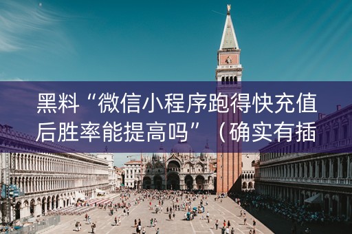 黑料“微信小程序跑得快充值后胜率能提高吗”（确实有插件吗)