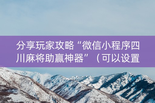 分享玩家攻略“微信小程序四川麻将助赢神器”（可以设置输赢吗)
