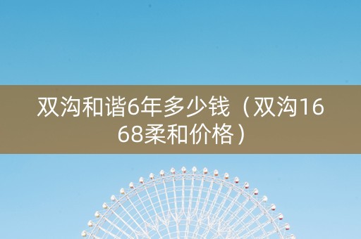 双沟和谐6年多少钱（双沟1668柔和价格）