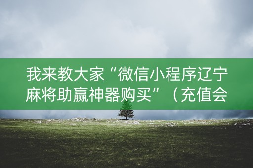 我来教大家“微信小程序辽宁麻将助赢神器购买”（充值会提高胜率么)