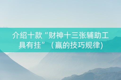 介绍十款“财神十三张辅助工具有挂”（赢的技巧规律)