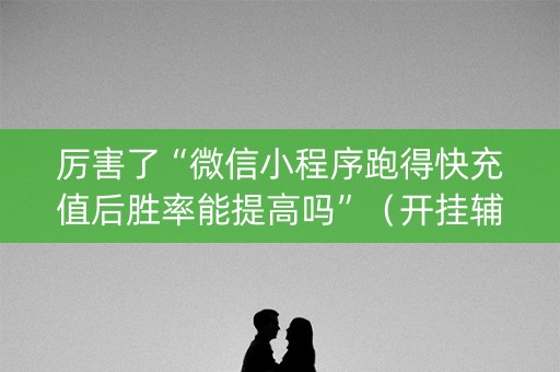 厉害了“微信小程序跑得快充值后胜率能提高吗”（开挂辅助脚本)