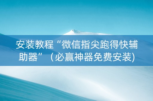 安装教程“微信指尖跑得快辅助器”（必赢神器免费安装)