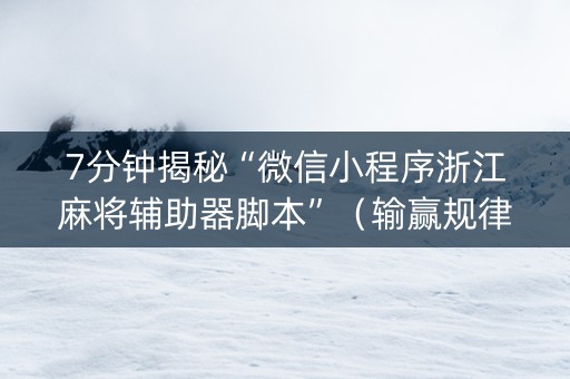 7分钟揭秘“微信小程序浙江麻将辅助器脚本”（输赢规律)