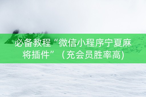 必备教程“微信小程序宁夏麻将插件”（充会员胜率高)