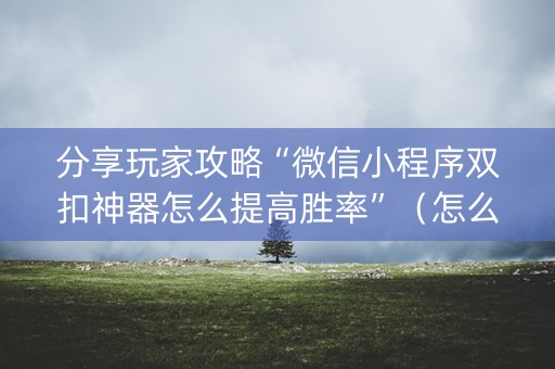 分享玩家攻略“微信小程序双扣神器怎么提高胜率”（怎么能让牌好一点)
