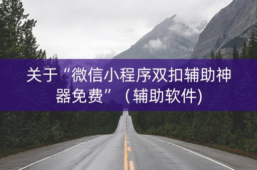 关于“微信小程序双扣辅助神器免费”（辅助软件)