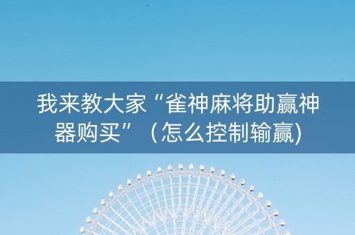 我来教大家“雀神麻将助赢神器购买”（怎么控制输赢)