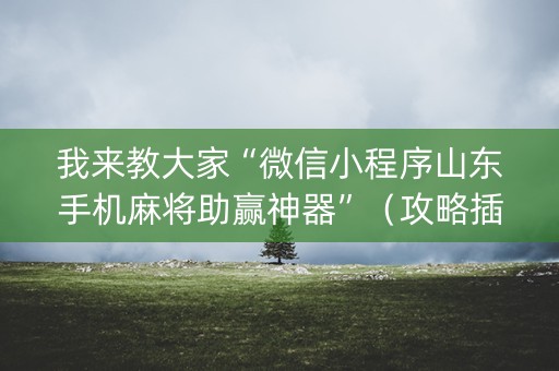 我来教大家“微信小程序山东手机麻将助赢神器”（攻略插件)