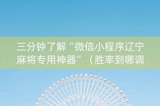 三分钟了解“微信小程序辽宁麻将专用神器”（胜率到哪调)