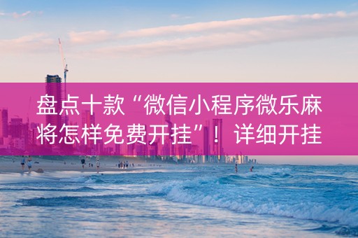 盘点十款“微信小程序微乐麻将怎样免费开挂”！详细开挂教程（确实真的有挂)-知乎