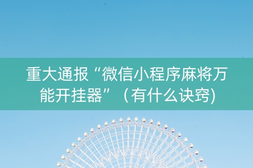 重大通报“微信小程序麻将万能开挂器”（有什么诀窍)