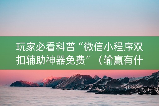玩家必看科普“微信小程序双扣辅助神器免费”（输赢有什么规律)