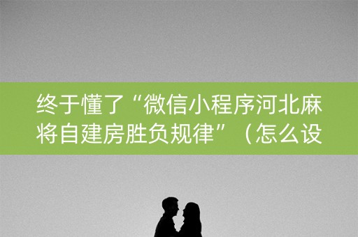 终于懂了“微信小程序河北麻将自建房胜负规律”（怎么设置才能赢)