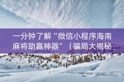 一分钟了解“微信小程序海南麻将助赢神器”（骗局大揭秘)