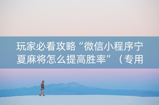 玩家必看攻略“微信小程序宁夏麻将怎么提高胜率”（专用神器下载)