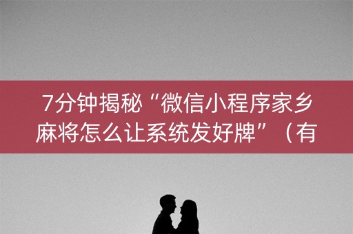 7分钟揭秘“微信小程序家乡麻将怎么让系统发好牌”（有什么诀窍)