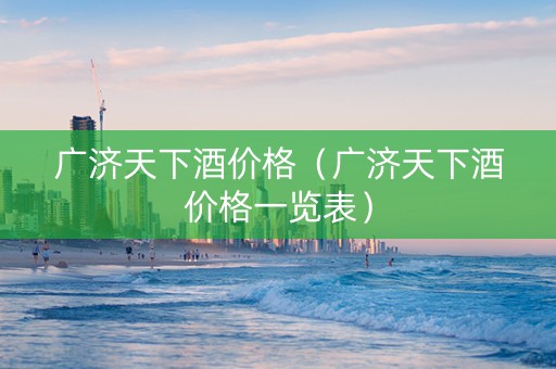 广济天下酒价格（广济天下酒价格一览表）