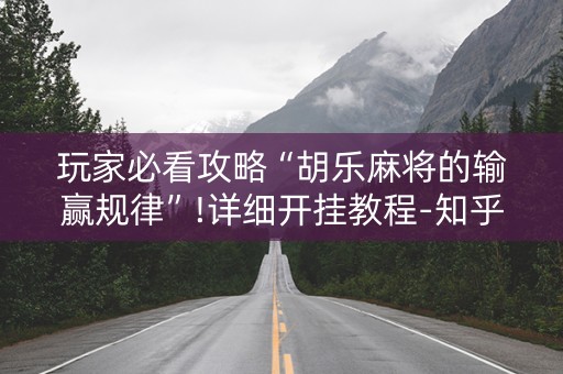 玩家必看攻略“胡乐麻将的输赢规律”!详细开挂教程-知乎